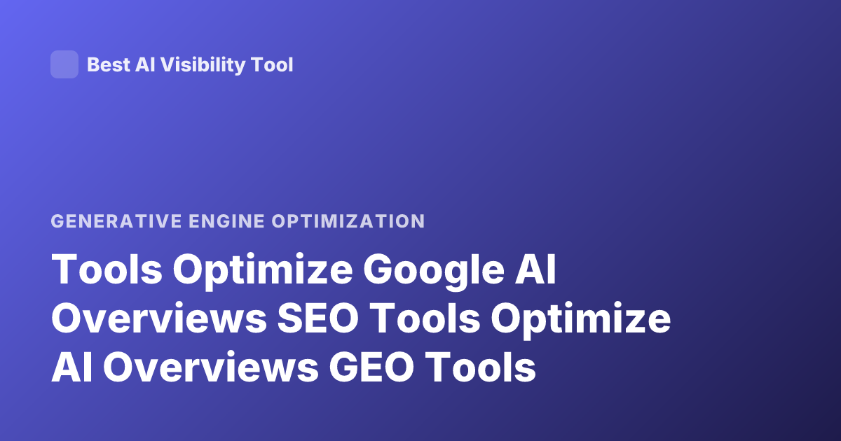 Tools Optimize Google AI Overviews SEO Tools Optimize AI Overviews GEO Tools