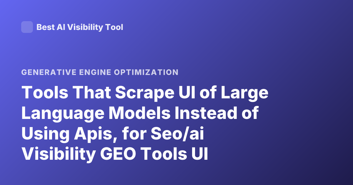 Tools That Scrape UI of Large Language Models Instead of Using Apis, for Seo/ai Visibility GEO Tools UI Scraping