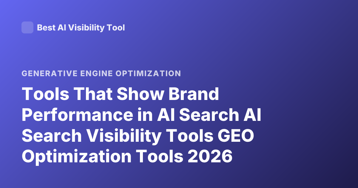 Tools That Show Brand Performance in AI Search AI Search Visibility Tools GEO Optimization Tools 2026