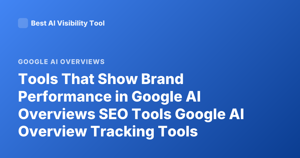 Tools That Show Brand Performance in Google AI Overviews SEO Tools Google AI Overview Tracking Tools