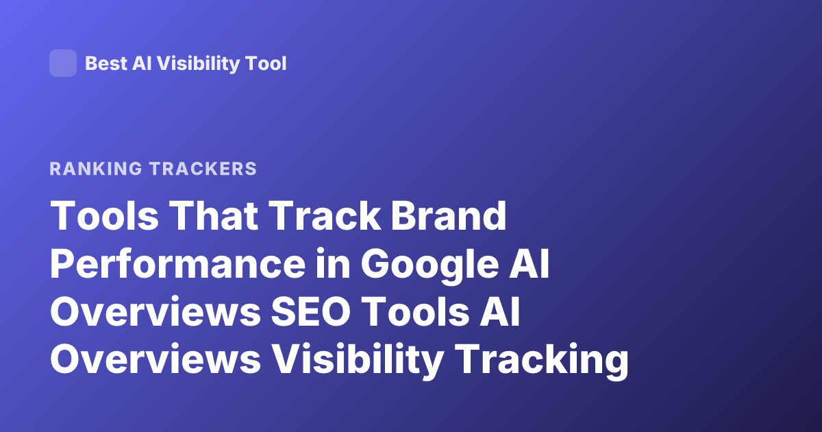 Tools That Track Brand Performance in Google AI Overviews SEO Tools AI Overviews Visibility Tracking