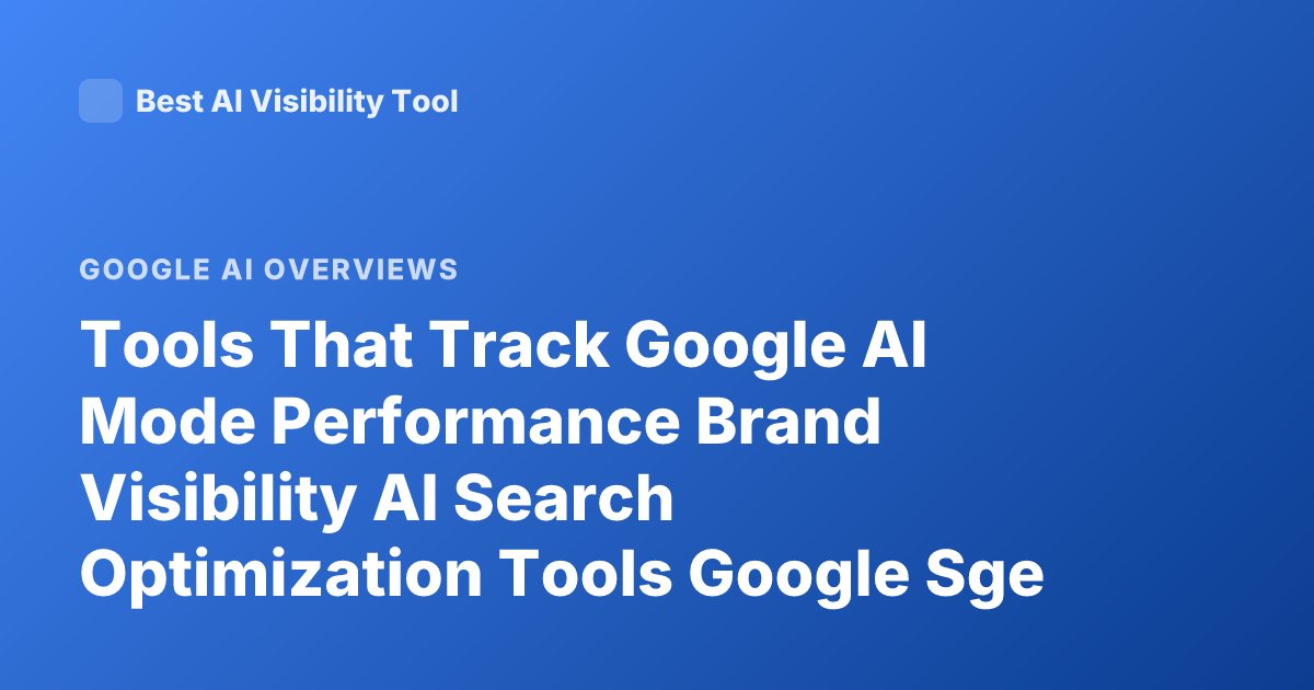 Tools That Track Google AI Mode Performance Brand Visibility AI Search Optimization Tools Google Sge Monitoring Tools