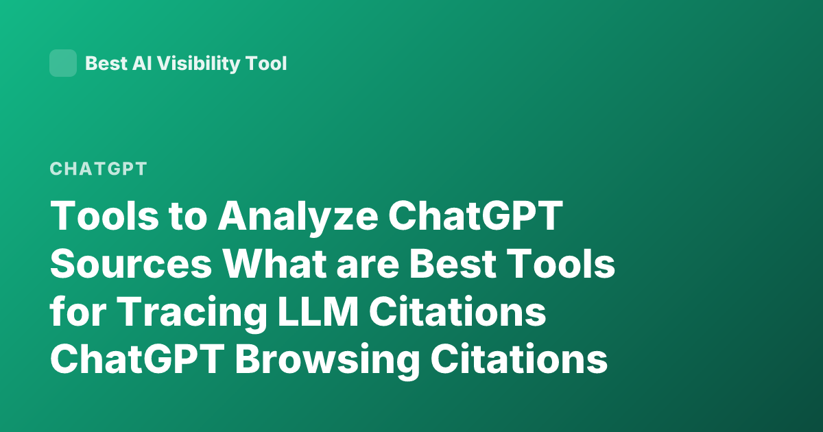 Tools to Analyze ChatGPT Sources What are Best Tools for Tracing LLM Citations ChatGPT Browsing Citations Analysis Tools