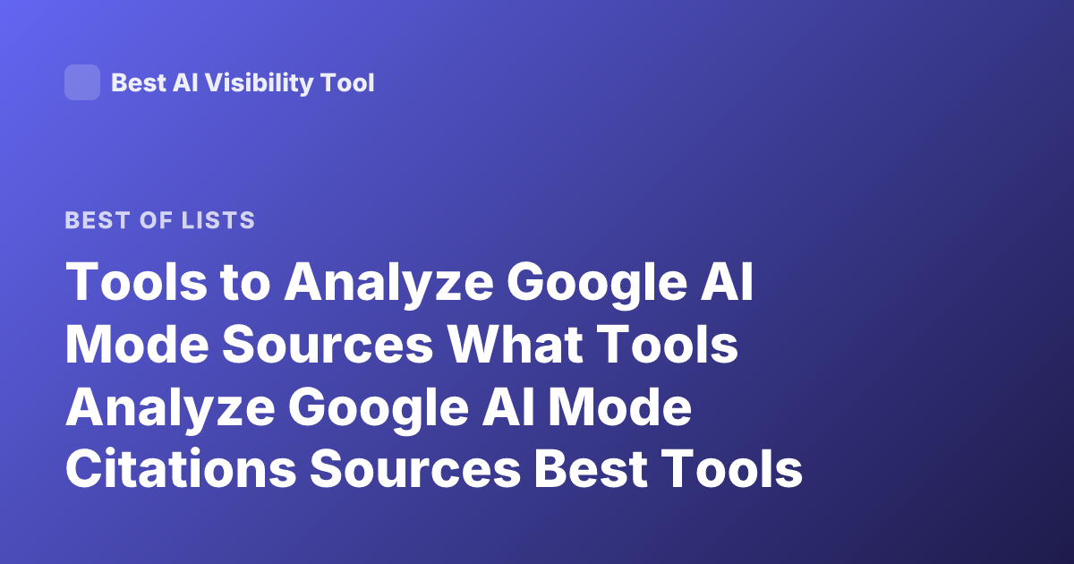 Tools to Analyze Google AI Mode Sources What Tools Analyze Google AI Mode Citations Sources Best Tools AI Search Analysis