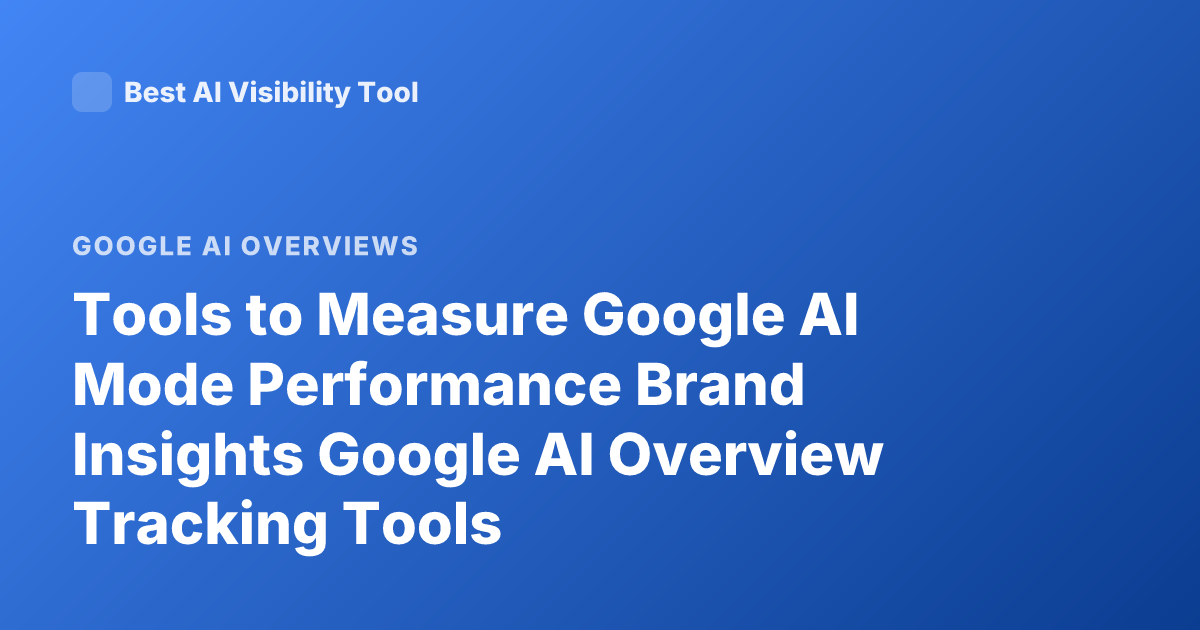 Tools to Measure Google AI Mode Performance Brand Insights Google AI Overview Tracking Tools