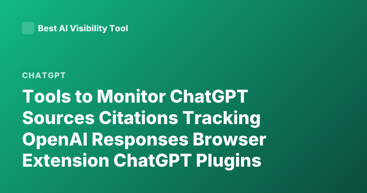 Tools to Monitor ChatGPT Sources Citations Tracking OpenAI Responses Browser Extension ChatGPT Plugins Sources