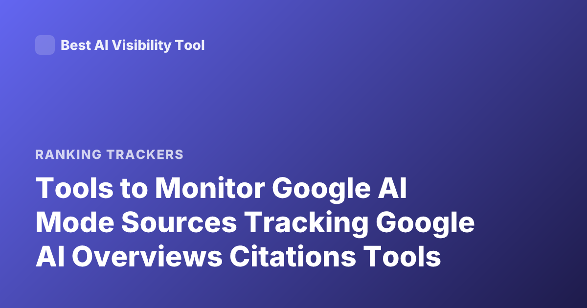 Tools to Monitor Google AI Mode Sources Tracking Google AI Overviews Citations Tools