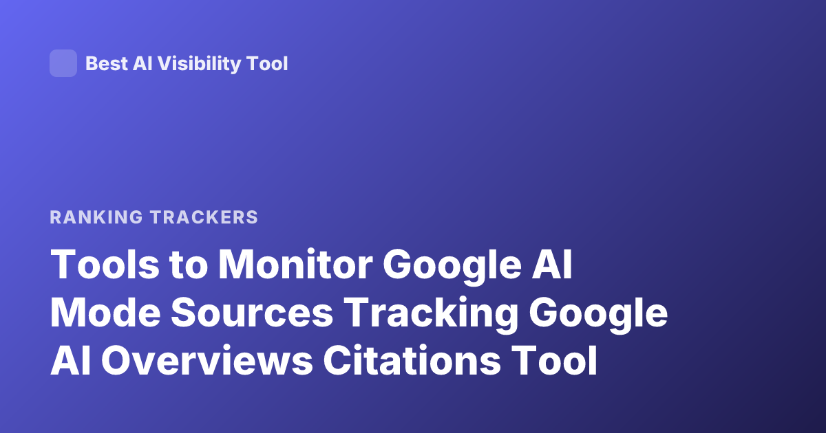 Tools to Monitor Google AI Mode Sources Tracking Google AI Overviews Citations Tool