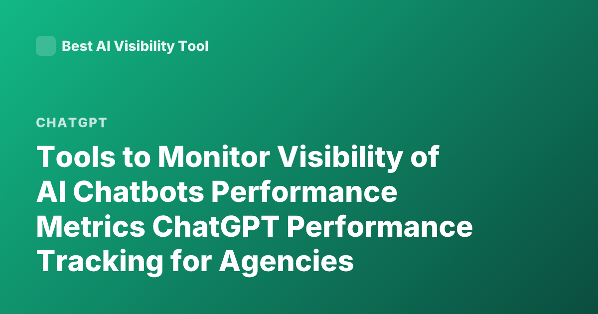 Tools to Monitor Visibility of AI Chatbots Performance Metrics ChatGPT Performance Tracking for Agencies