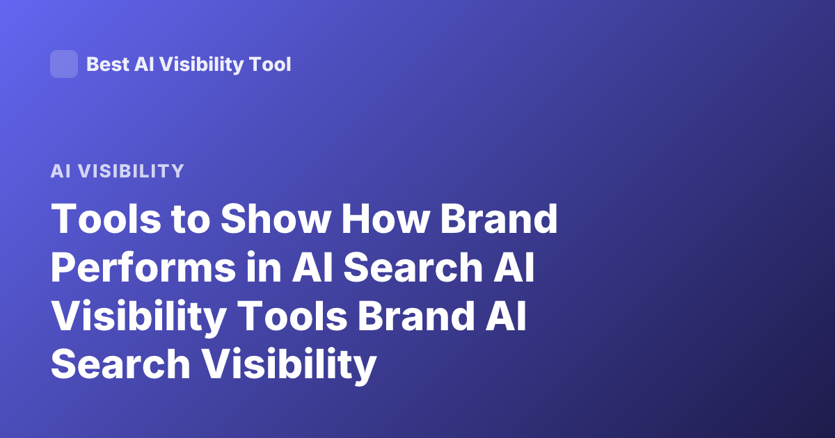 Tools to Show How Brand Performs in AI Search AI Visibility Tools Brand AI Search Visibility