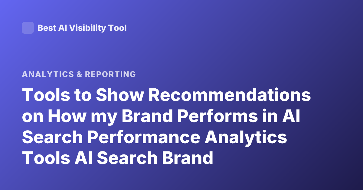 Tools to Show Recommendations on How my Brand Performs in AI Search Performance Analytics Tools AI Search Brand Performance Tools