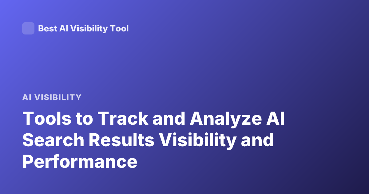 Tools to Track and Analyze AI Search Results Visibility and Performance