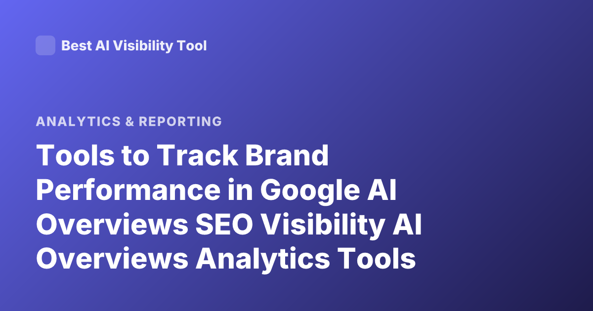 Tools to Track Brand Performance in Google AI Overviews SEO Visibility AI Overviews Analytics Tools