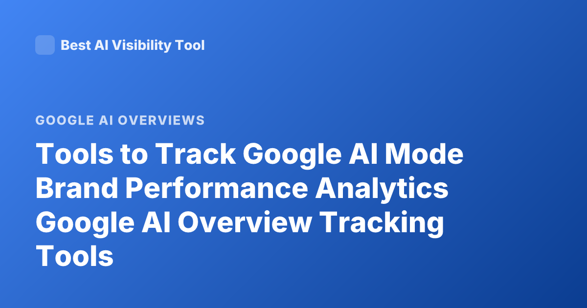 Tools to Track Google AI Mode Brand Performance Analytics Google AI Overview Tracking Tools