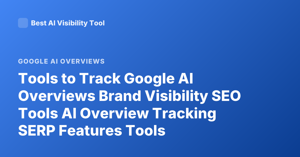 Tools to Track Google AI Overviews Brand Visibility SEO Tools AI Overview Tracking SERP Features Tools