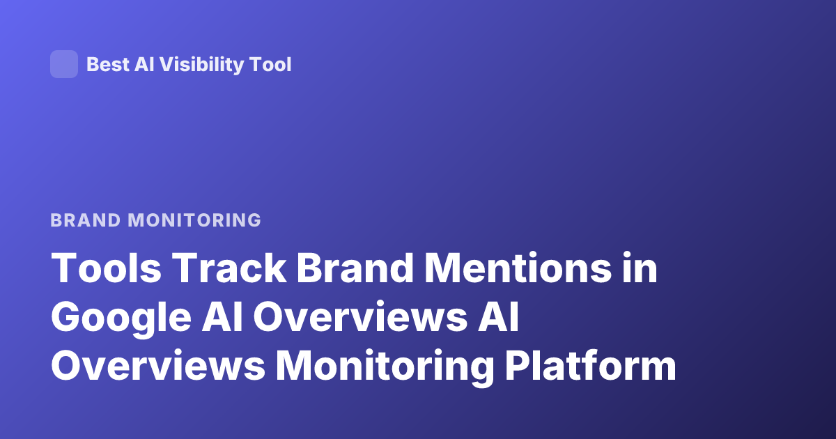 Tools Track Brand Mentions in Google AI Overviews AI Overviews Monitoring Platform