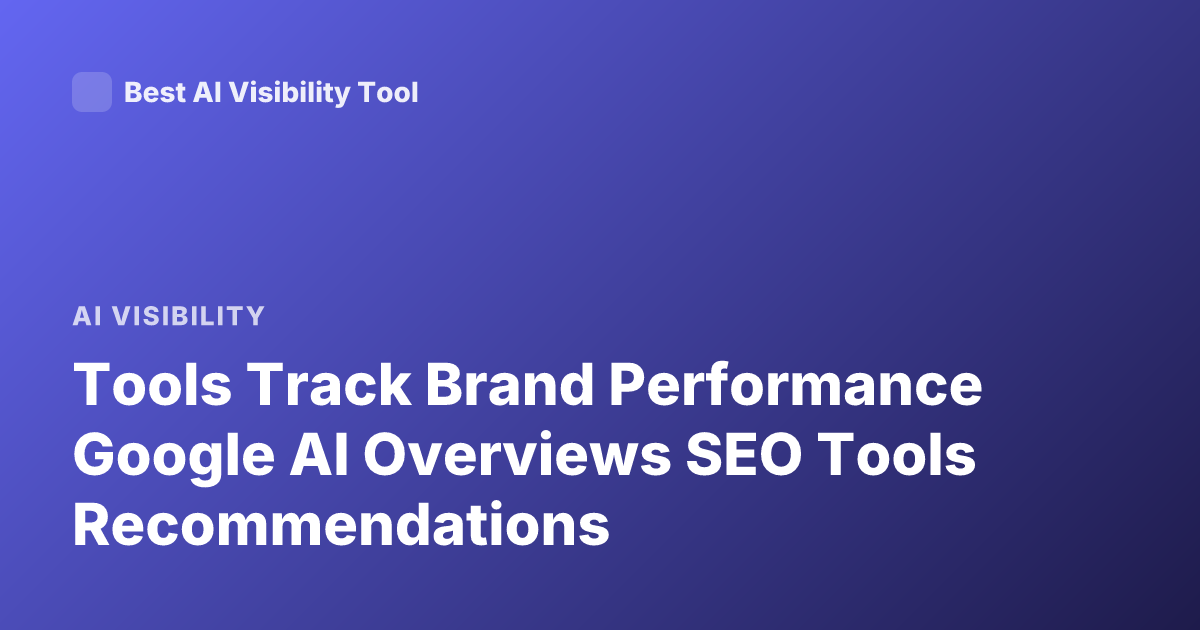 Tools Track Brand Performance Google AI Overviews SEO Tools Recommendations