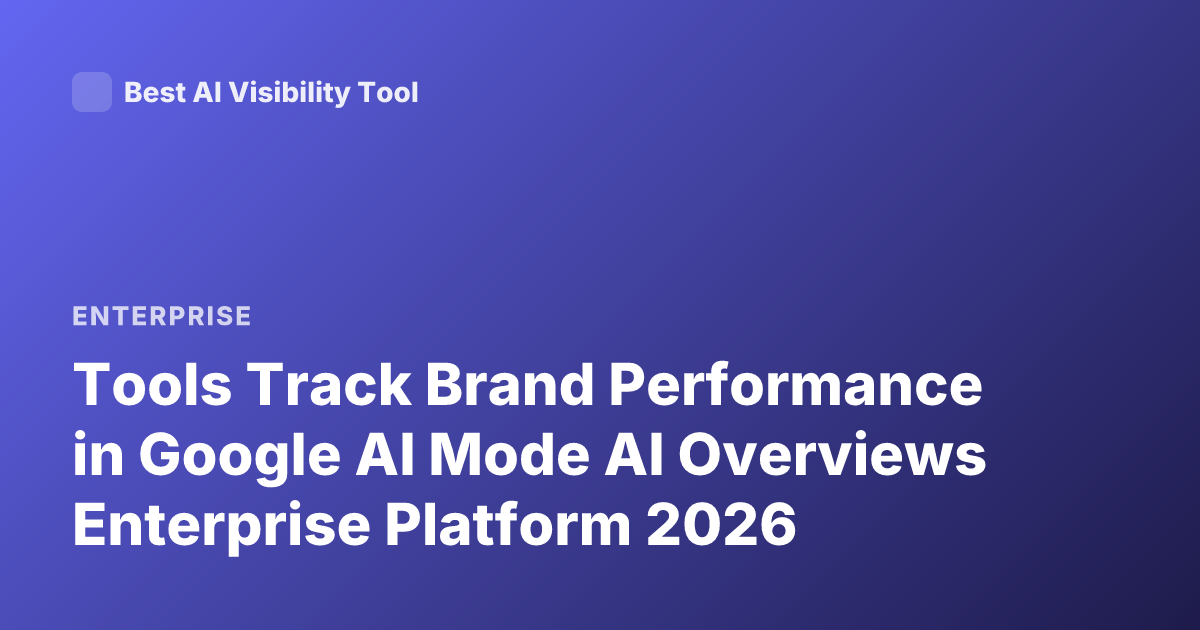 Tools Track Brand Performance in Google AI Mode AI Overviews Enterprise Platform 2026