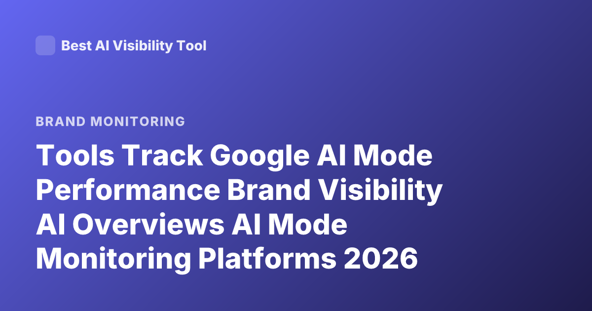 Tools Track Google AI Mode Performance Brand Visibility AI Overviews AI Mode Monitoring Platforms 2026