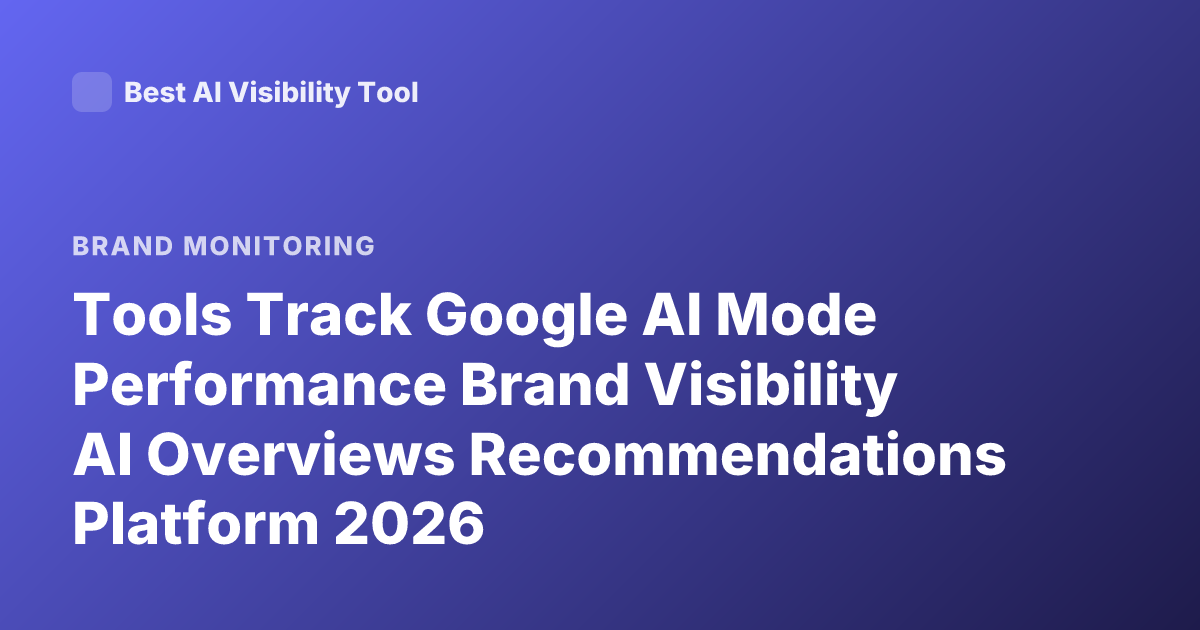 Tools Track Google AI Mode Performance Brand Visibility AI Overviews Recommendations Platform 2026