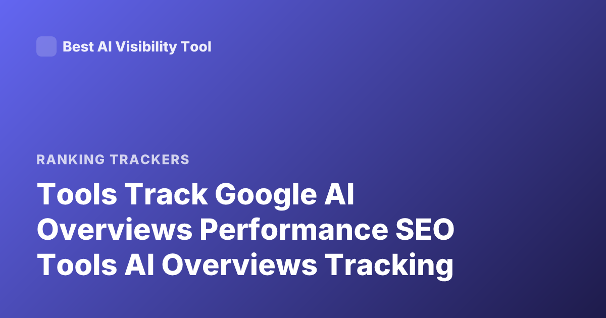 Tools Track Google AI Overviews Performance SEO Tools AI Overviews Tracking
