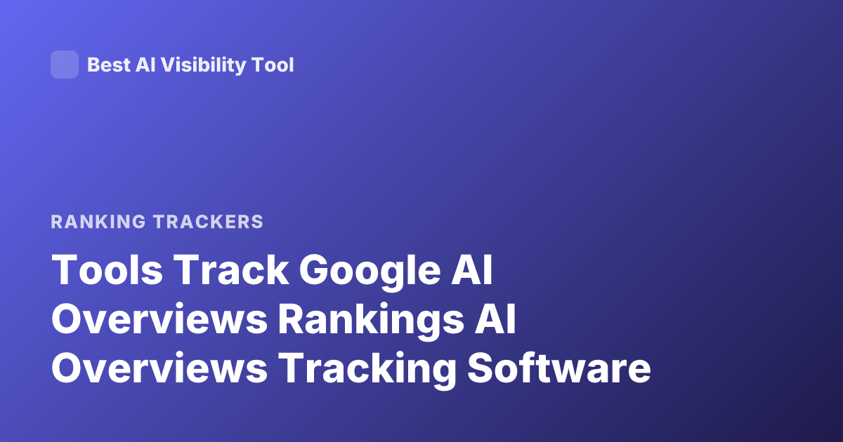 Tools Track Google AI Overviews Rankings AI Overviews Tracking Software