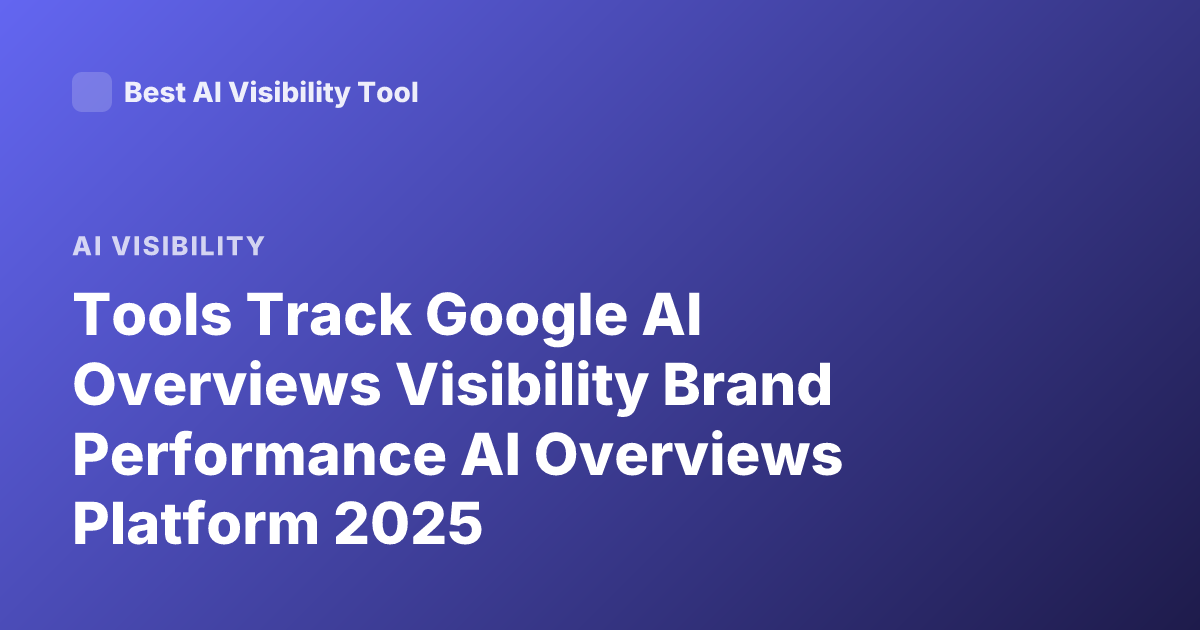 Tools Track Google AI Overviews Visibility Brand Performance AI Overviews Platform 2025