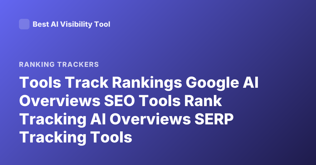 Tools Track Rankings Google AI Overviews SEO Tools Rank Tracking AI Overviews SERP Tracking Tools