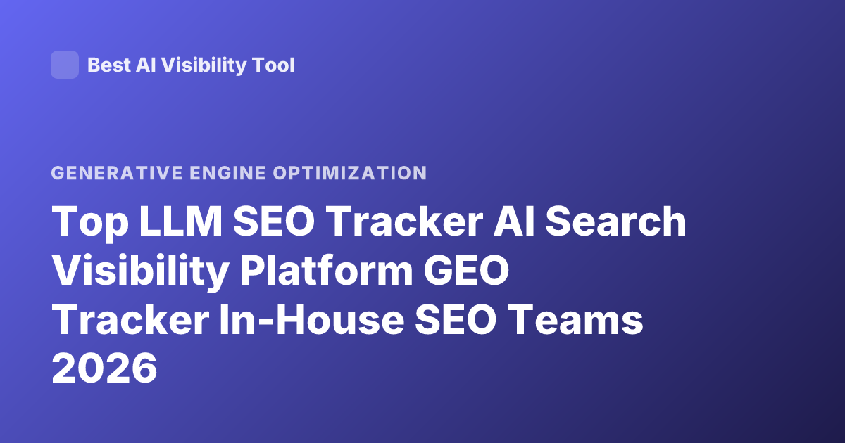 Top LLM SEO Tracker AI Search Visibility Platform GEO Tracker In-House SEO Teams 2026