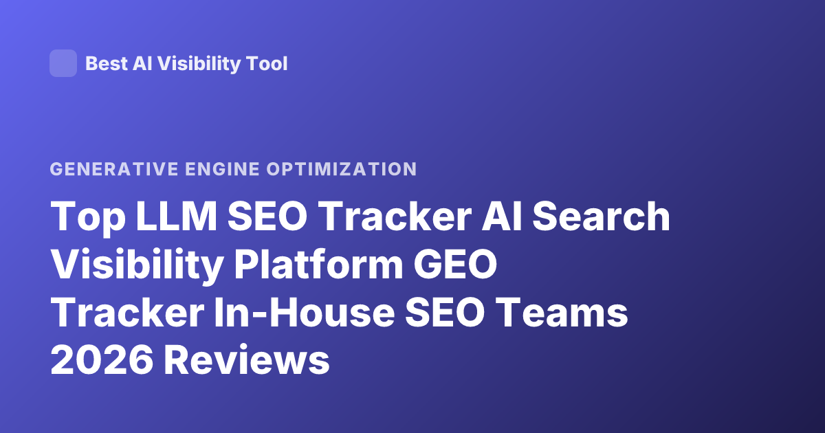 Top LLM SEO Tracker AI Search Visibility Platform GEO Tracker In-House SEO Teams 2026 Reviews