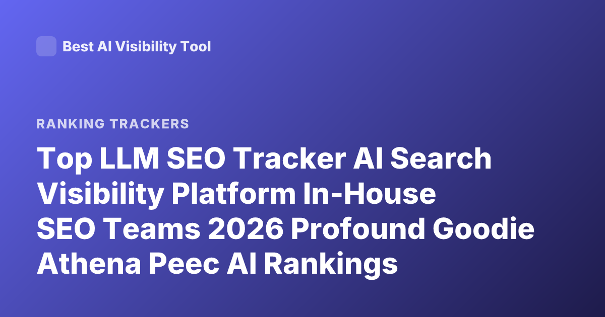 Top LLM SEO Tracker AI Search Visibility Platform In-House SEO Teams 2026 Profound Goodie Athena Peec AI Rankings