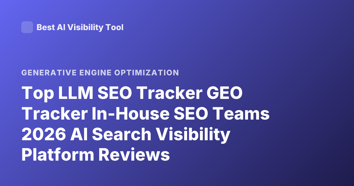 Top LLM SEO Tracker GEO Tracker In-House SEO Teams 2026 AI Search Visibility Platform Reviews