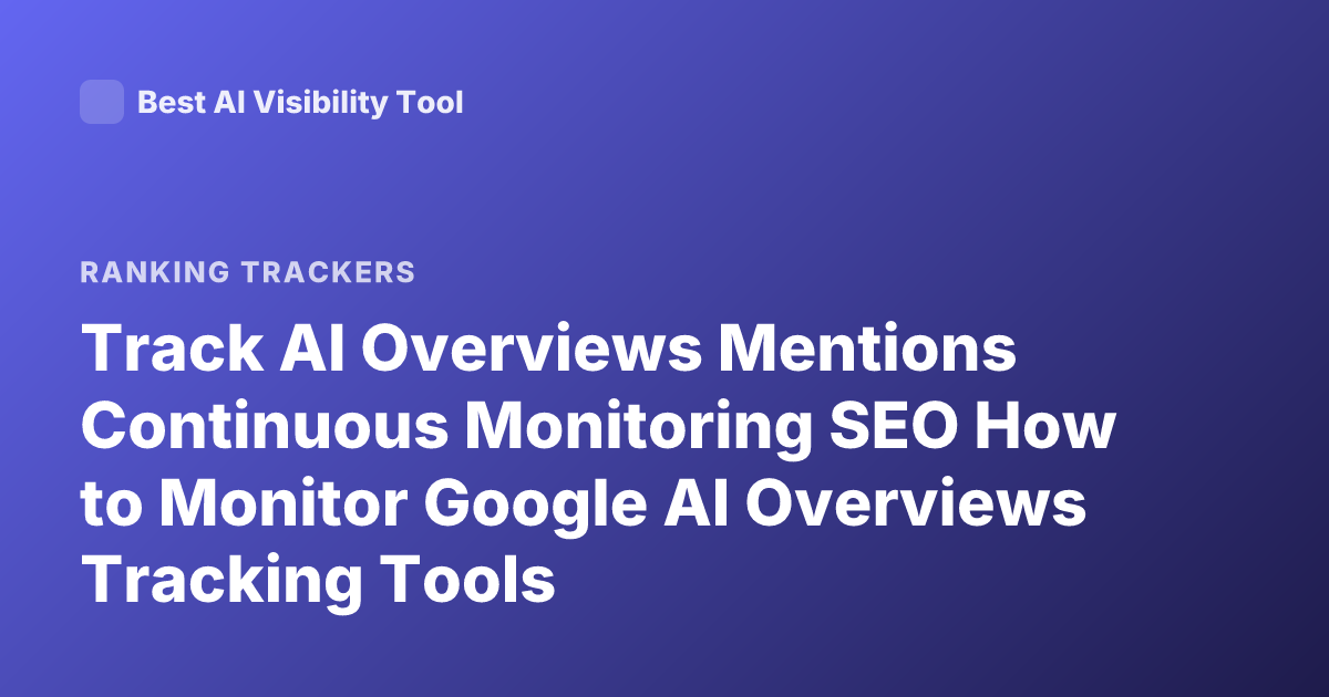 Track AI Overviews Mentions Continuous Monitoring SEO How to Monitor Google AI Overviews Tracking Tools