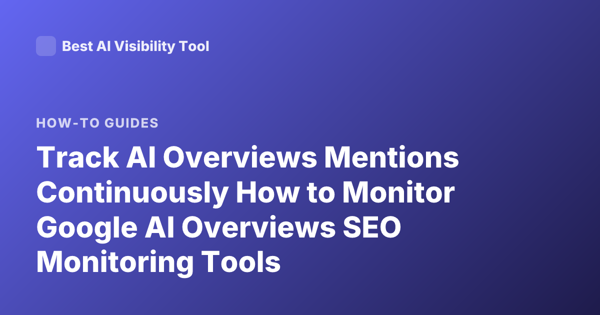 Track AI Overviews Mentions Continuously How to Monitor Google AI Overviews SEO Monitoring Tools