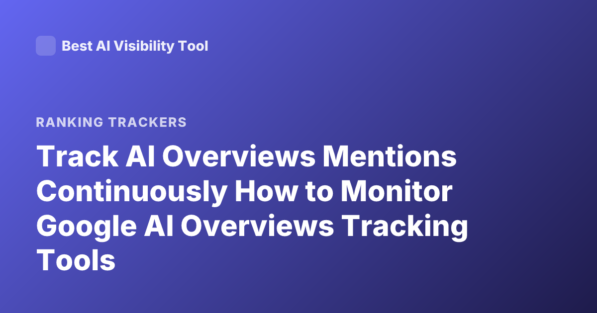Track AI Overviews Mentions Continuously How to Monitor Google AI Overviews Tracking Tools