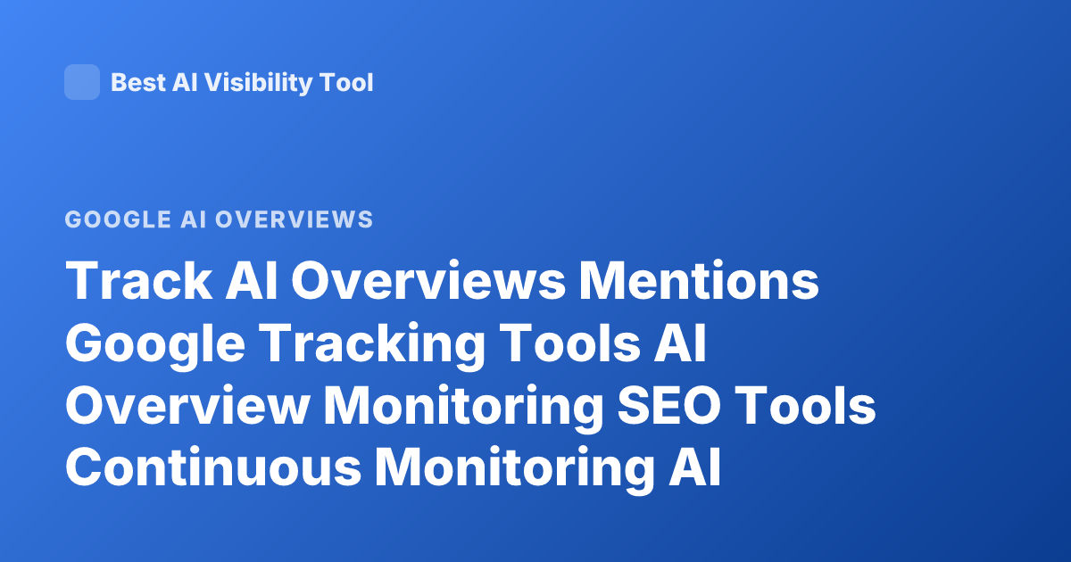 Track AI Overviews Mentions Google Tracking Tools AI Overview Monitoring SEO Tools Continuous Monitoring AI Overviews