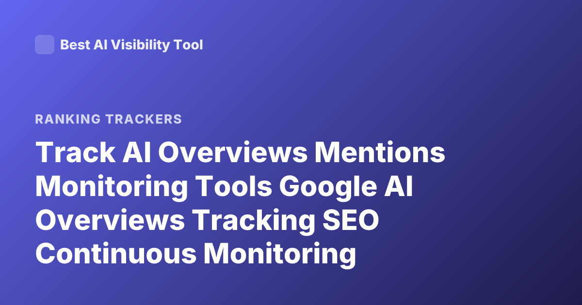 Track AI Overviews Mentions Monitoring Tools Google AI Overviews Tracking SEO Continuous Monitoring