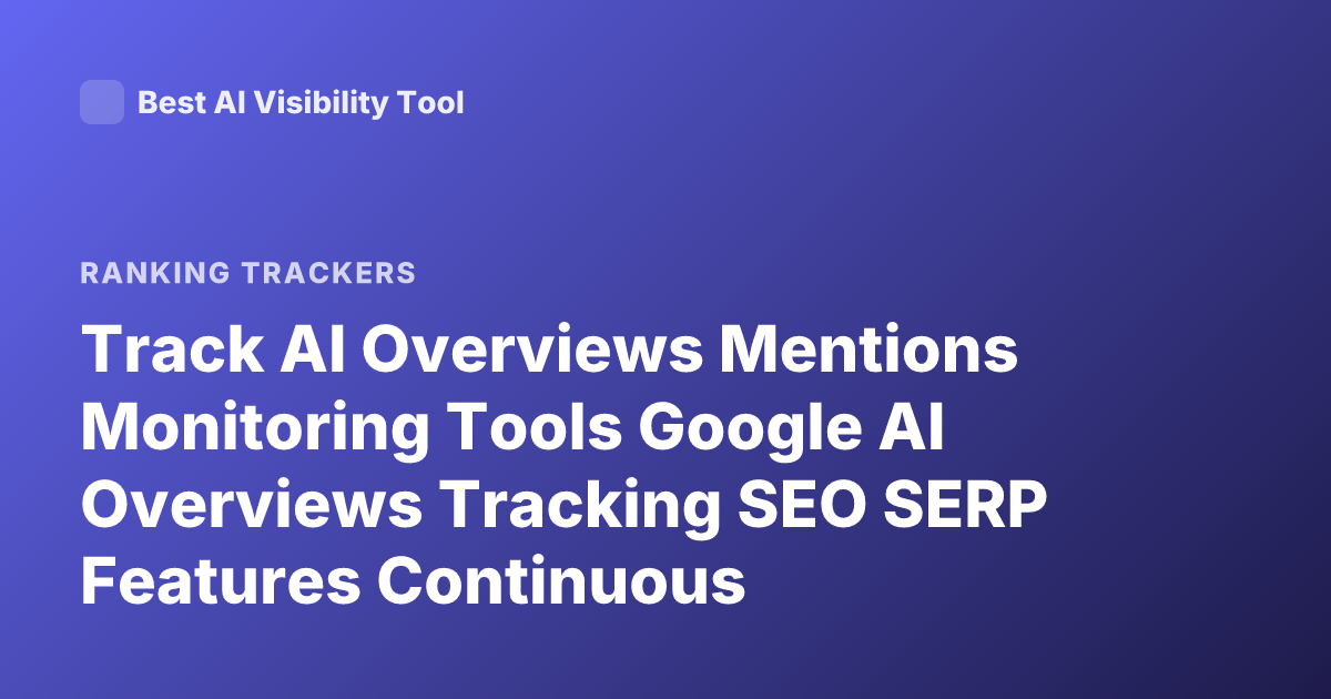 Track AI Overviews Mentions Monitoring Tools Google AI Overviews Tracking SEO SERP Features Continuous