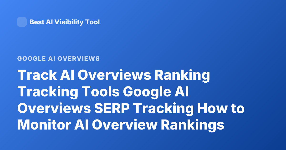 Track AI Overviews Ranking Tracking Tools Google AI Overviews SERP Tracking How to Monitor AI Overview Rankings