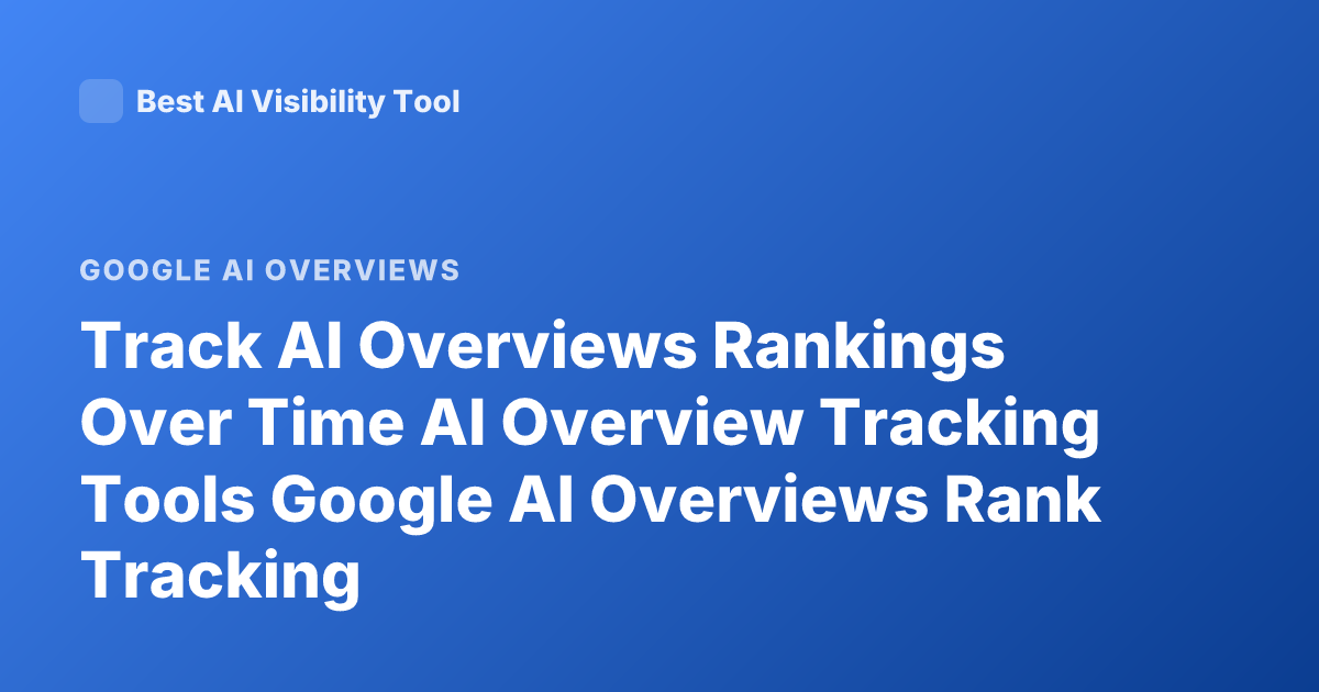 Track AI Overviews Rankings Over Time AI Overview Tracking Tools Google AI Overviews Rank Tracking