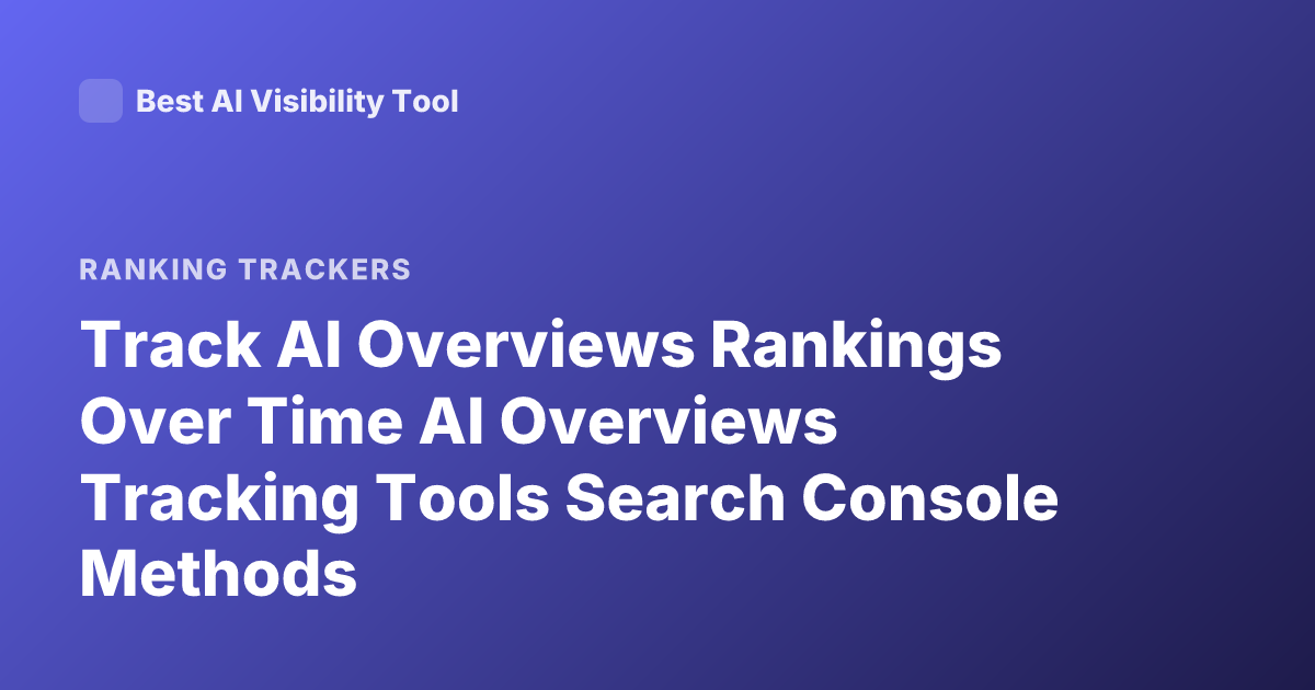 Track AI Overviews Rankings Over Time AI Overviews Tracking Tools Search Console Methods