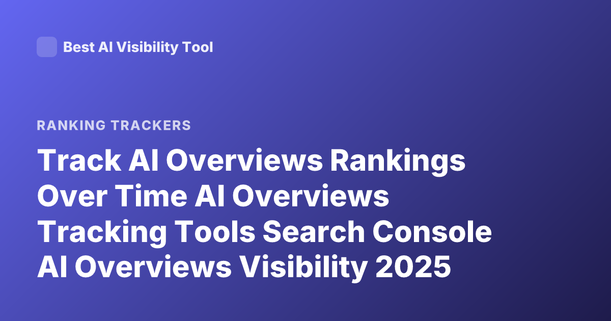 Track AI Overviews Rankings Over Time AI Overviews Tracking Tools Search Console AI Overviews Visibility 2025