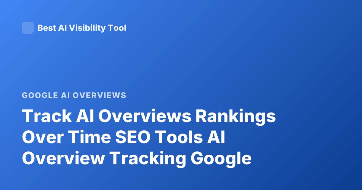 Track AI Overviews Rankings Over Time SEO Tools AI Overview Tracking Google