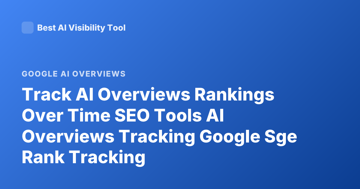 Track AI Overviews Rankings Over Time SEO Tools AI Overviews Tracking Google Sge Rank Tracking