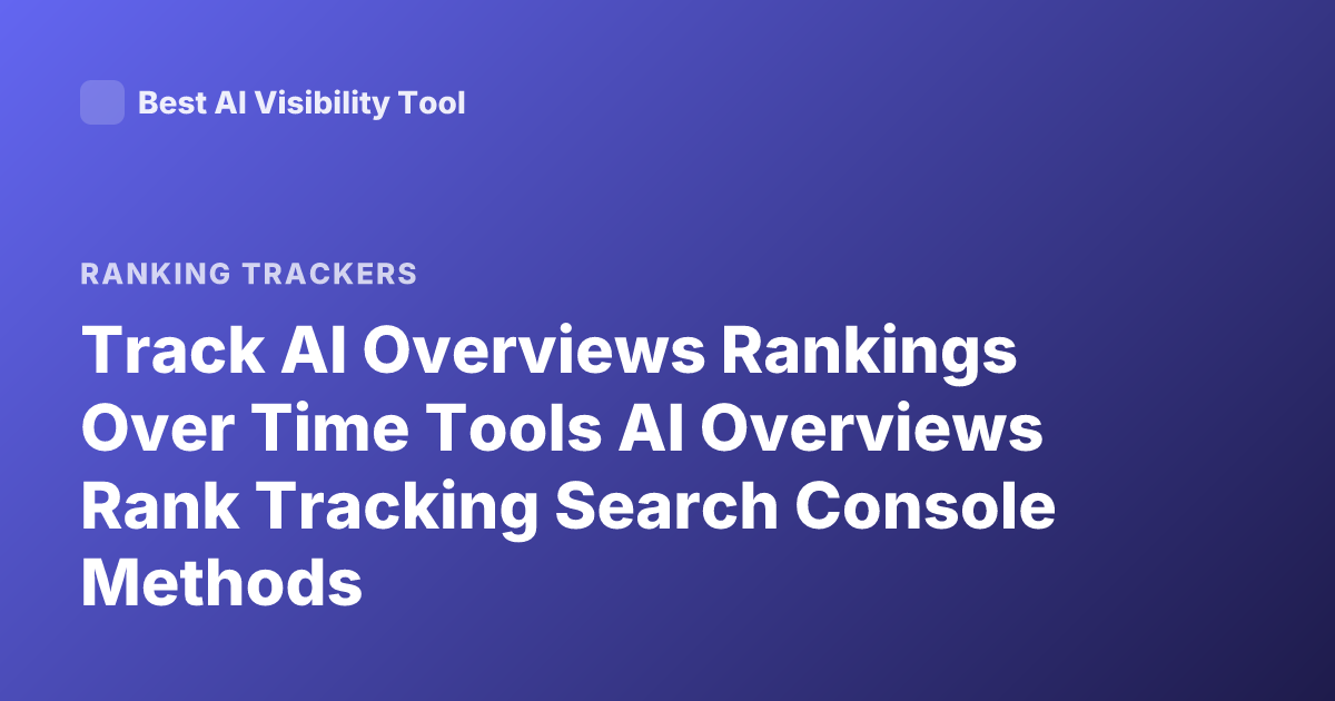 Track AI Overviews Rankings Over Time Tools AI Overviews Rank Tracking Search Console Methods