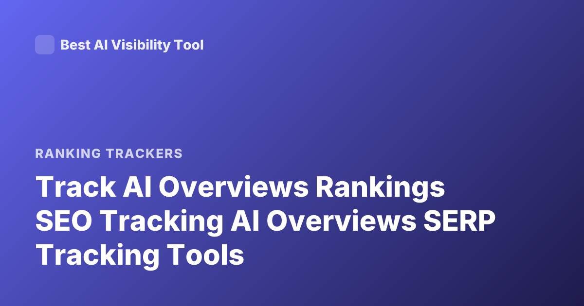 Track AI Overviews Rankings SEO Tracking AI Overviews SERP Tracking Tools