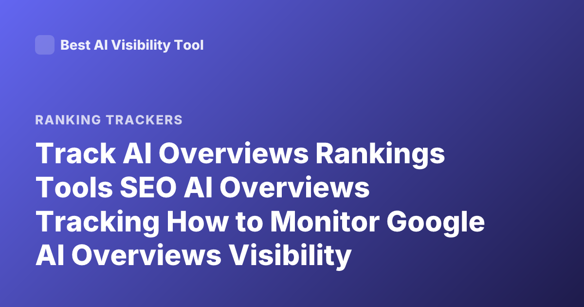 Track AI Overviews Rankings Tools SEO AI Overviews Tracking How to Monitor Google AI Overviews Visibility