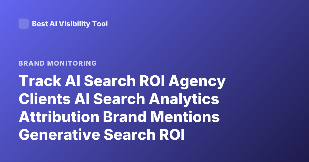 Track AI Search ROI Agency Clients AI Search Analytics Attribution Brand Mentions Generative Search ROI
