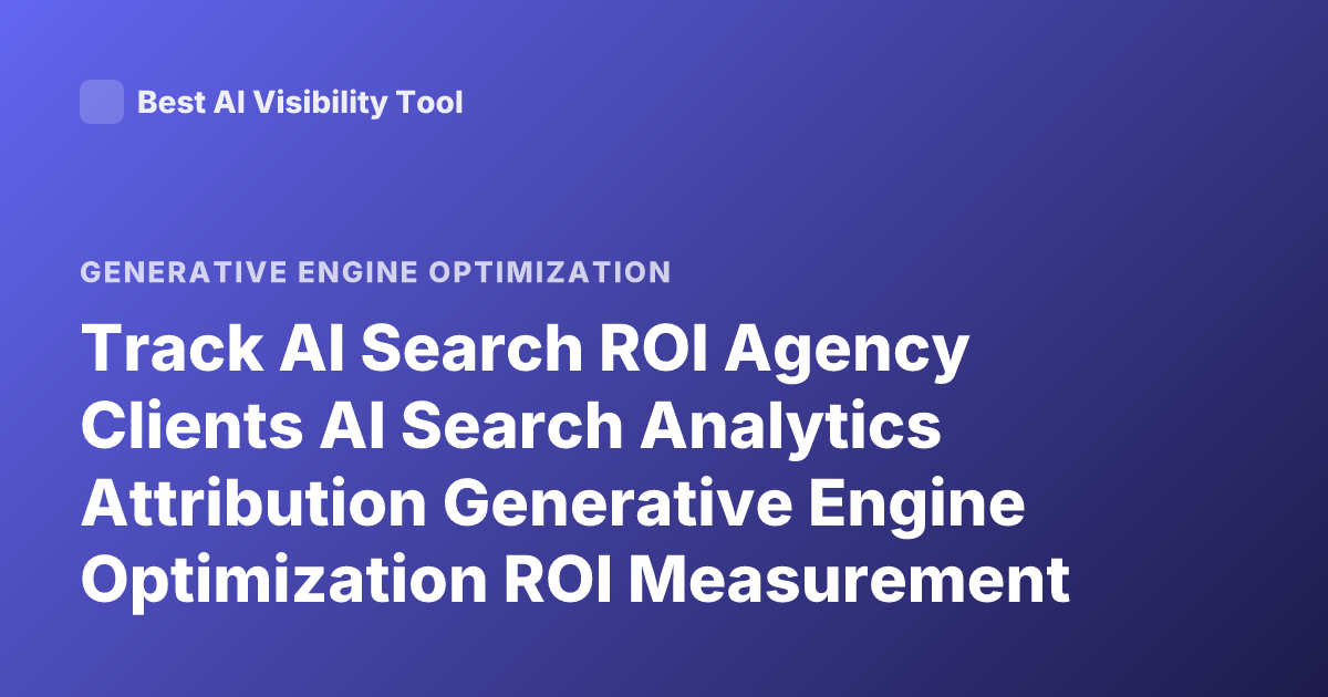 Track AI Search ROI Agency Clients AI Search Analytics Attribution Generative Engine Optimization ROI Measurement