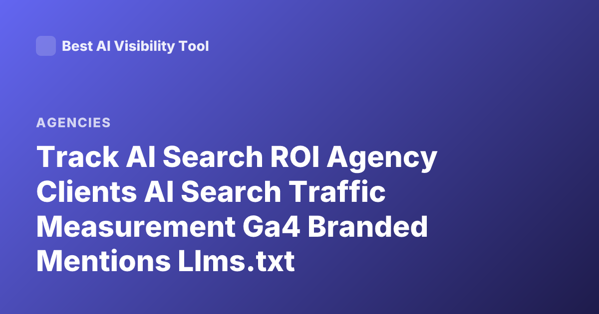 Track AI Search ROI Agency Clients AI Search Traffic Measurement Ga4 Branded Mentions Llms.txt